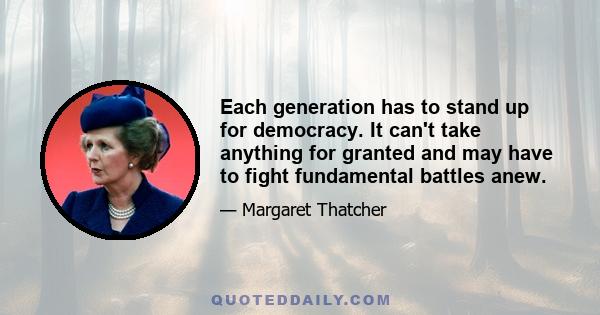 Each generation has to stand up for democracy. It can't take anything for granted and may have to fight fundamental battles anew.