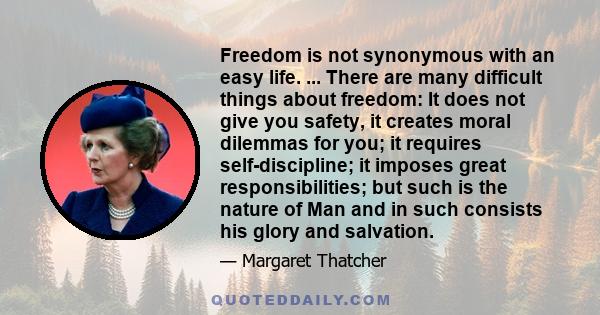 Freedom is not synonymous with an easy life. ... There are many difficult things about freedom: It does not give you safety, it creates moral dilemmas for you; it requires self-discipline; it imposes great