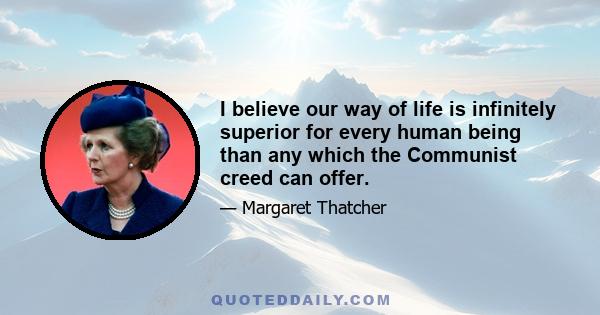 I believe our way of life is infinitely superior for every human being than any which the Communist creed can offer.