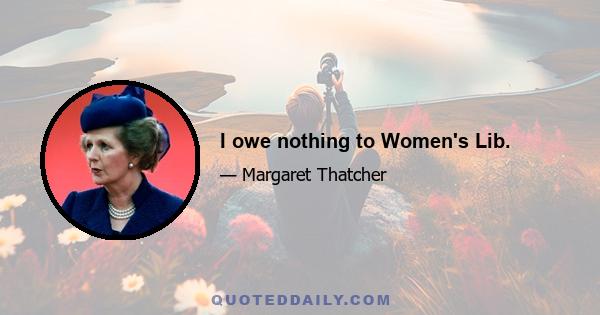I owe nothing to Women's Lib.