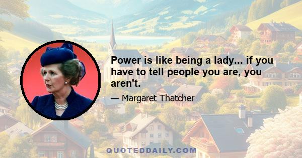 Power is like being a lady... if you have to tell people you are, you aren't.