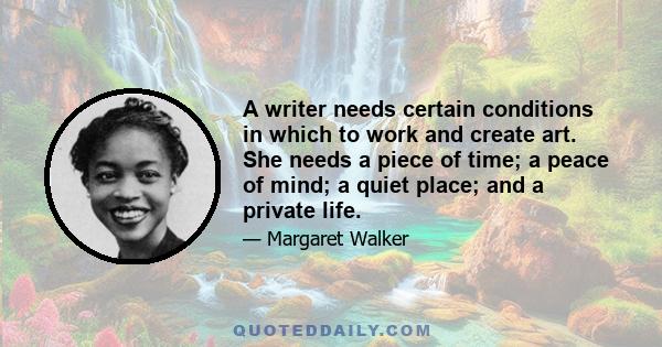 A writer needs certain conditions in which to work and create art. She needs a piece of time; a peace of mind; a quiet place; and a private life.