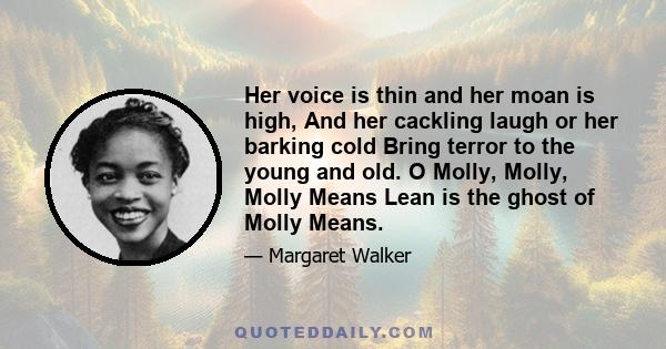 Her voice is thin and her moan is high, And her cackling laugh or her barking cold Bring terror to the young and old. O Molly, Molly, Molly Means Lean is the ghost of Molly Means.