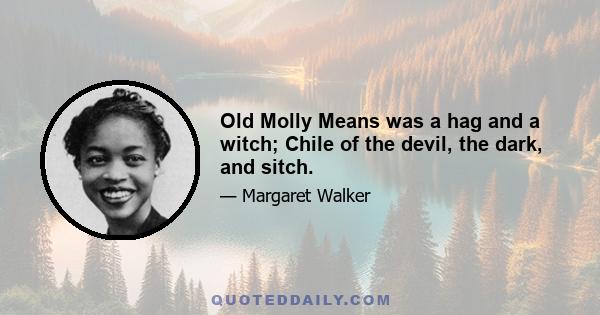 Old Molly Means was a hag and a witch; Chile of the devil, the dark, and sitch.