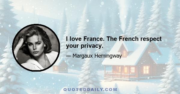 I love France. The French respect your privacy.