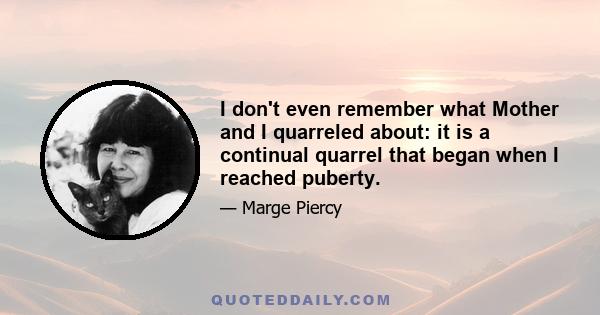 I don't even remember what Mother and I quarreled about: it is a continual quarrel that began when I reached puberty.