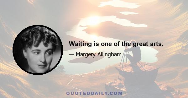 Waiting is one of the great arts.