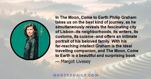 In The Moon, Come to Earth Philip Graham takes us on the best kind of journey, as he simultaneously reveals the fascinating city of Lisbon--its neighborhoods, its writers, its customs, its cuisine--and offers an