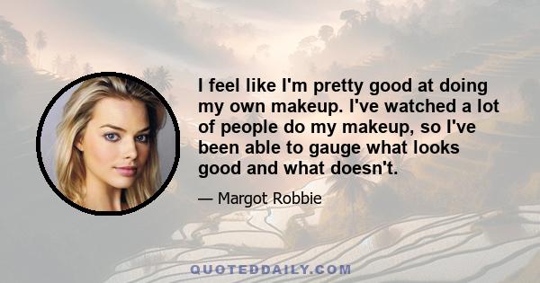 I feel like I'm pretty good at doing my own makeup. I've watched a lot of people do my makeup, so I've been able to gauge what looks good and what doesn't.