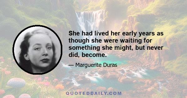 She had lived her early years as though she were waiting for something she might, but never did, become.