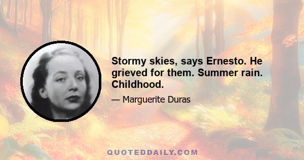 Stormy skies, says Ernesto. He grieved for them. Summer rain. Childhood.