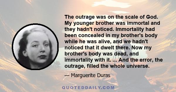 The outrage was on the scale of God. My younger brother was immortal and they hadn't noticed. Immortality had been concealed in my brother's body while he was alive, and we hadn't noticed that it dwelt there. Now my