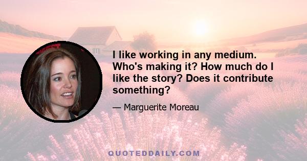 I like working in any medium. Who's making it? How much do I like the story? Does it contribute something?