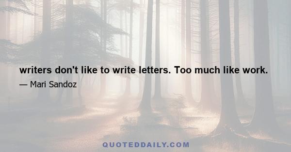 writers don't like to write letters. Too much like work.