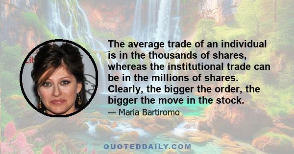 The average trade of an individual is in the thousands of shares, whereas the institutional trade can be in the millions of shares. Clearly, the bigger the order, the bigger the move in the stock.