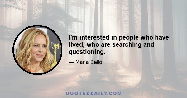 I'm interested in people who have lived, who are searching and questioning.