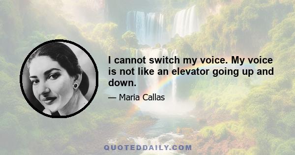 I cannot switch my voice. My voice is not like an elevator going up and down.