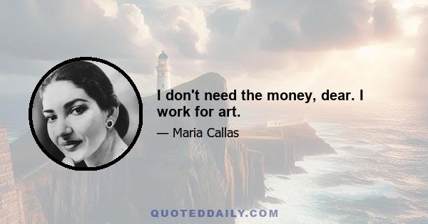 I don't need the money, dear. I work for art.