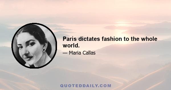 Paris dictates fashion to the whole world.