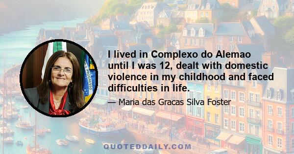 I lived in Complexo do Alemao until I was 12, dealt with domestic violence in my childhood and faced difficulties in life.