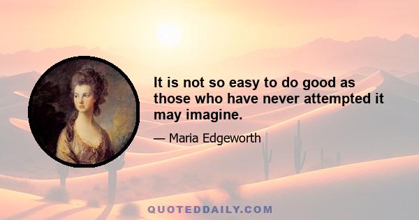 It is not so easy to do good as those who have never attempted it may imagine.