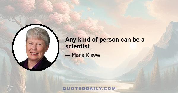 Any kind of person can be a scientist.