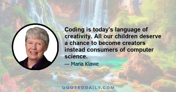 Coding is today's language of creativity. All our children deserve a chance to become creators instead consumers of computer science.