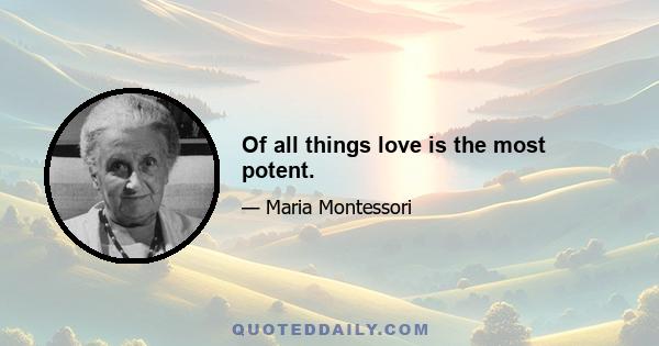 Of all things love is the most potent.