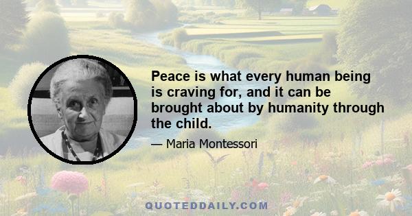 Peace is what every human being is craving for, and it can be brought about by humanity through the child.