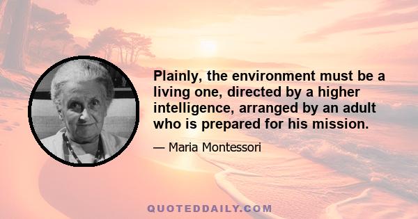 Plainly, the environment must be a living one, directed by a higher intelligence, arranged by an adult who is prepared for his mission.