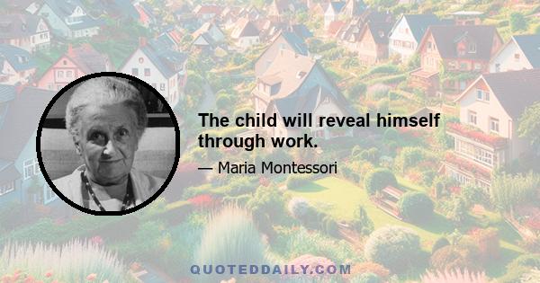 The child will reveal himself through work.