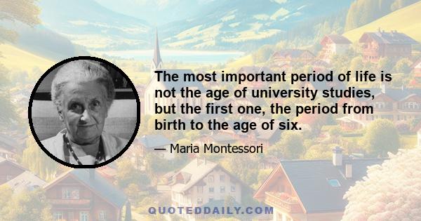 The most important period of life is not the age of university studies, but the first one, the period from birth to the age of six.