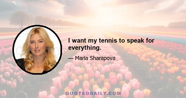 I want my tennis to speak for everything.