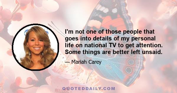 I'm not one of those people that goes into details of my personal life on national TV to get attention. Some things are better left unsaid.