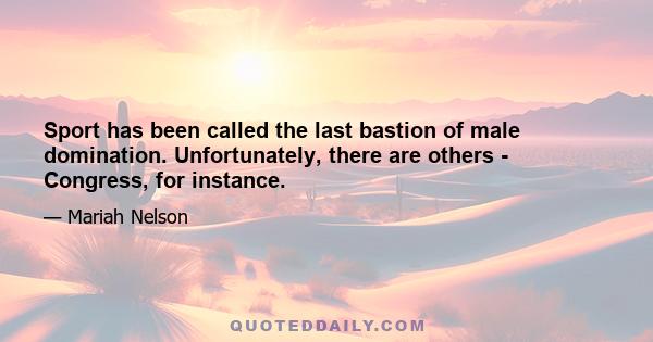 Sport has been called the last bastion of male domination. Unfortunately, there are others - Congress, for instance.