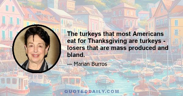 The turkeys that most Americans eat for Thanksgiving are turkeys - losers that are mass produced and bland.