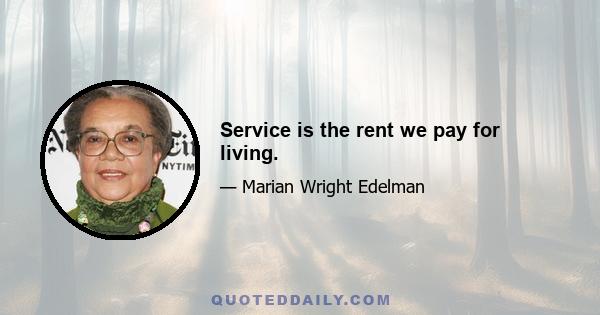 Service is the rent we pay for living.