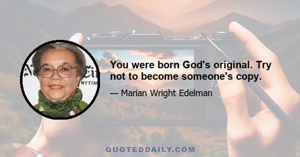 You were born God's original. Try not to become someone's copy.
