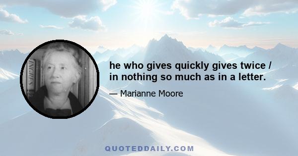 he who gives quickly gives twice / in nothing so much as in a letter.