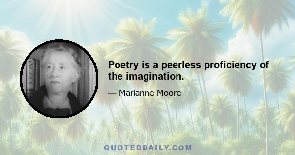 Poetry is a peerless proficiency of the imagination.