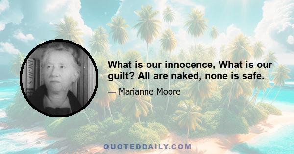 What is our innocence, What is our guilt? All are naked, none is safe.