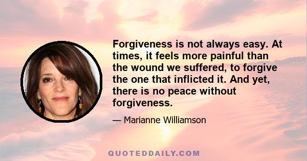 Forgiveness is not always easy. At times, it feels more painful than the wound we suffered, to forgive the one that inflicted it. And yet, there is no peace without forgiveness.