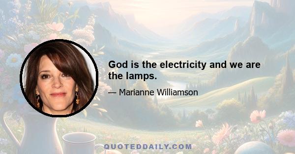 God is the electricity and we are the lamps.