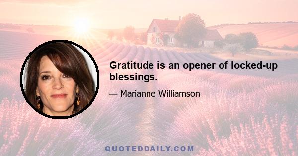 Gratitude is an opener of locked-up blessings.