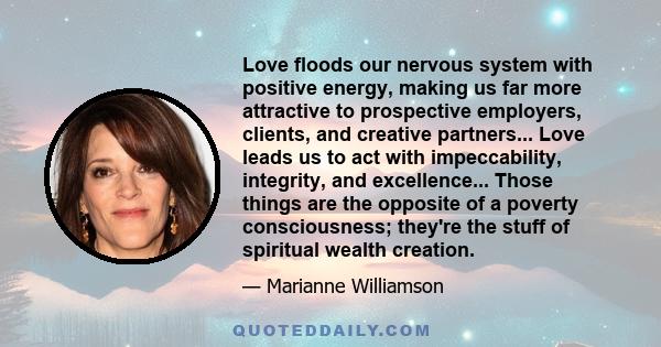 Love floods our nervous system with positive energy, making us far more attractive to prospective employers, clients, and creative partners... Love leads us to act with impeccability, integrity, and excellence... Those