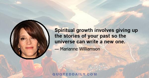 Spiritual growth involves giving up the stories of your past so the universe can write a new one.