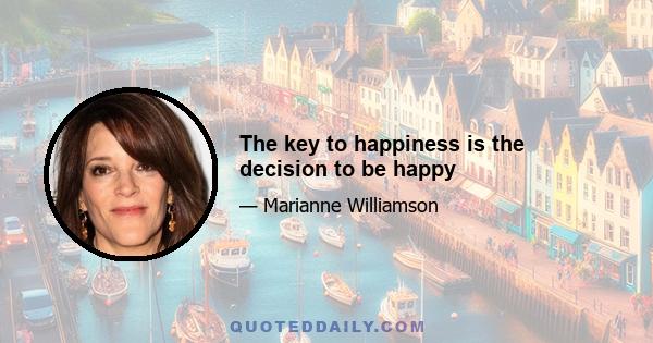 The key to happiness is the decision to be happy