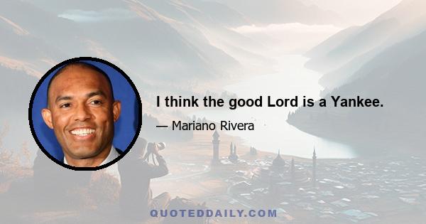 I think the good Lord is a Yankee.