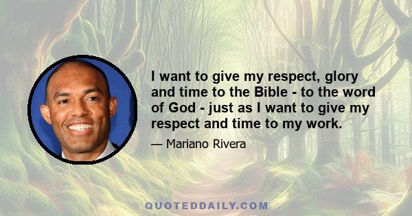 I want to give my respect, glory and time to the Bible - to the word of God - just as I want to give my respect and time to my work.