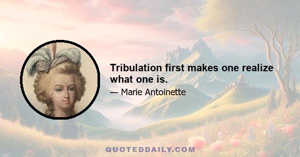 Tribulation first makes one realize what one is.